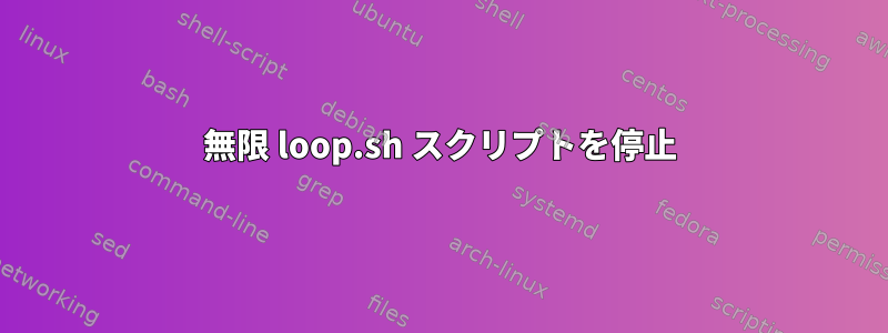 無限 loop.sh スクリプトを停止