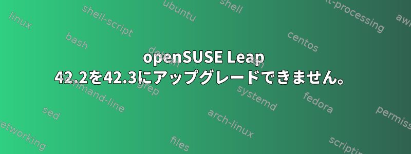 openSUSE Leap 42.2を42.3にアップグレードできません。