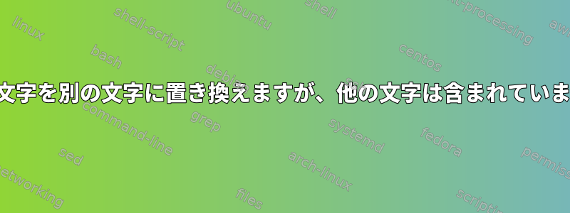 ある文字を別の文字に置き換えますが、他の文字は含まれていません