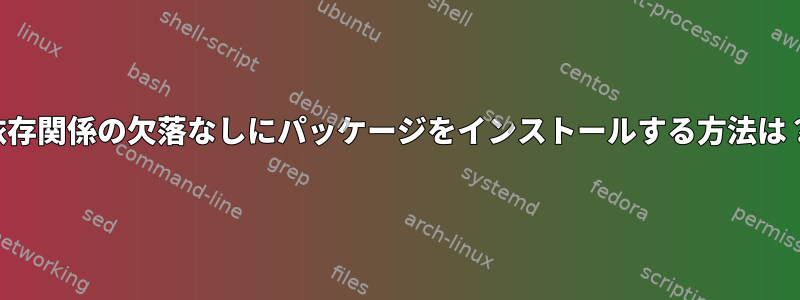 依存関係の欠落なしにパッケージをインストールする方法は？