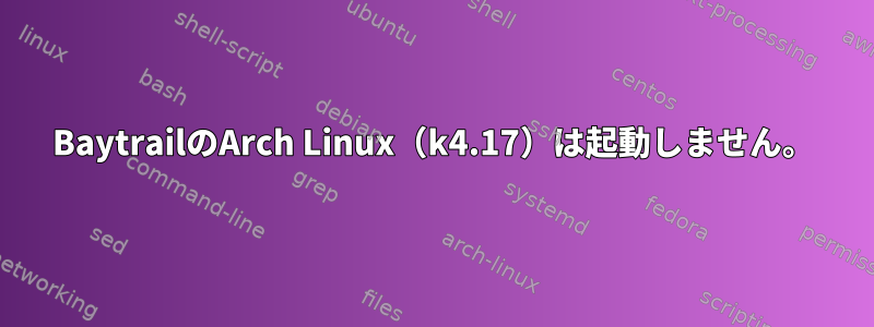 BaytrailのArch Linux（k4.17）は起動しません。