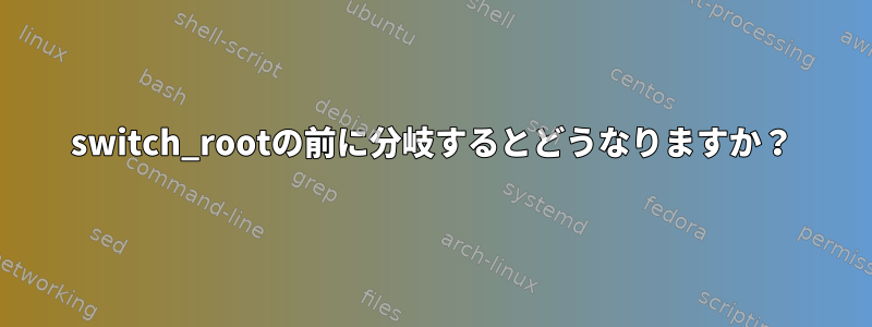 switch_rootの前に分岐するとどうなりますか？