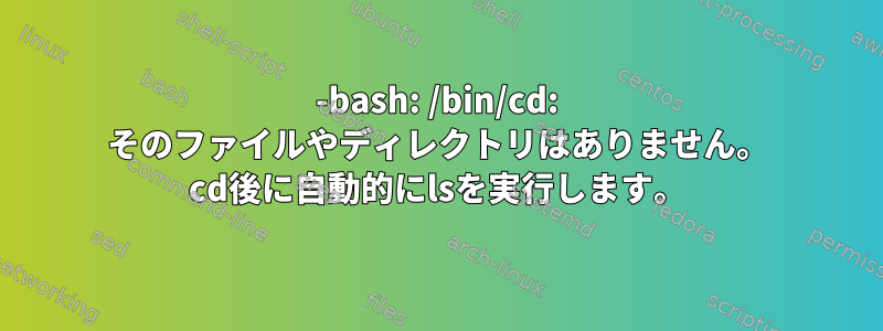 -bash: /bin/cd: そのファイルやディレクトリはありません。 cd後に自動的にlsを実行します。