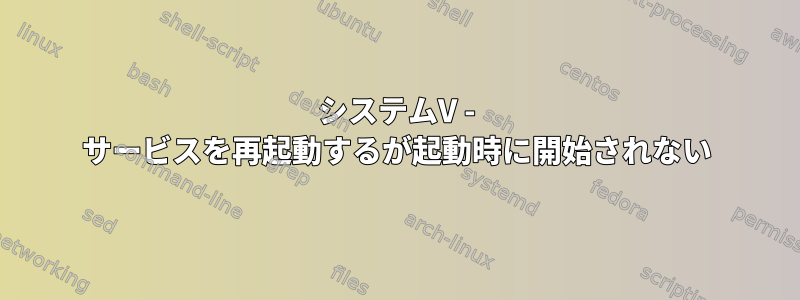 システムV - サービスを再起動するが起動時に開始されない