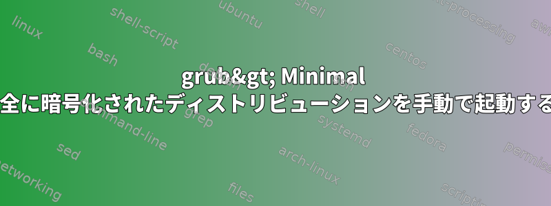 grub&gt; Minimal Bashで完全に暗号化されたディストリビューションを手動で起動する方法は？