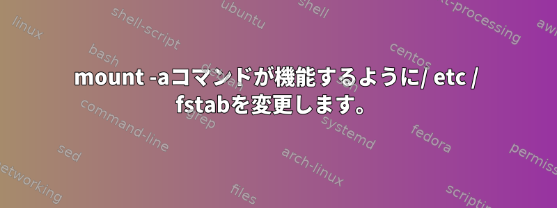 mount -aコマンドが機能するように/ etc / fstabを変更します。