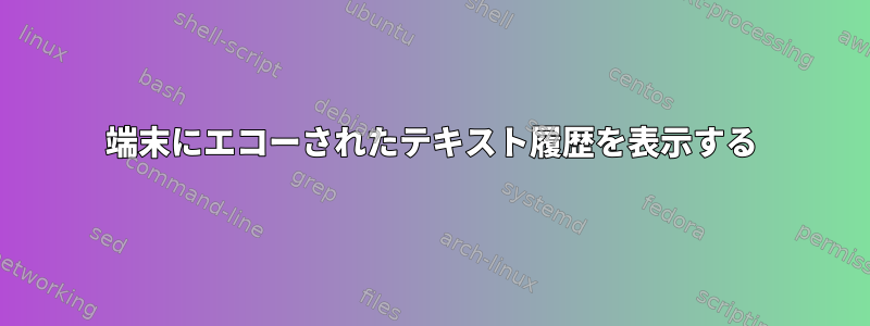 端末にエコーされたテキスト履歴を表示する