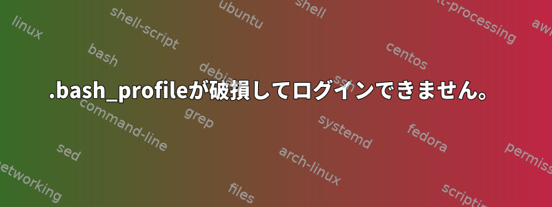 .bash_profileが破損してログインできません。