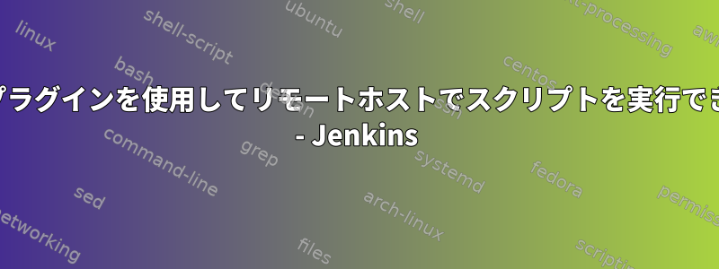 SSHプラグインを使用してリモートホストでスクリプトを実行できない - Jenkins