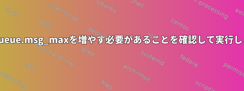 fs.mqueue.msg_maxを増やす必要があることを確認して実行します。