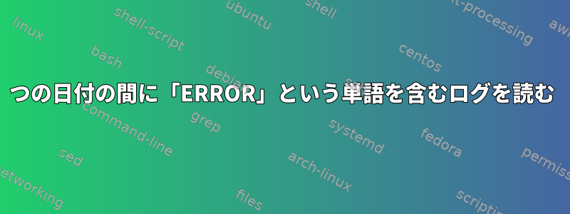 2つの日付の間に「ERROR」という単語を含むログを読む