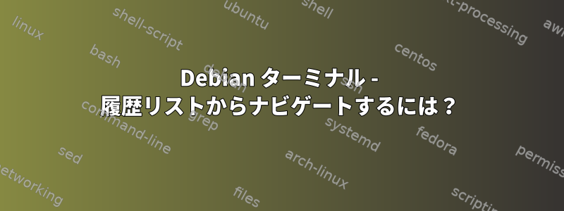 Debian ターミナル - 履歴リストからナビゲートするには？