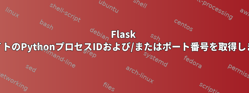 Flask WebサイトのPythonプロセスIDおよび/またはポート番号を取得しますか？