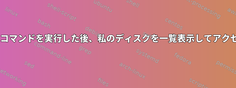 cryptsetupコマンドを実行した後、私のディスクを一覧表示してアクセスできない