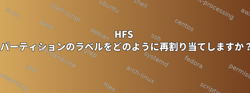 HFS +パーティションのラベルをどのように再割り当てしますか？