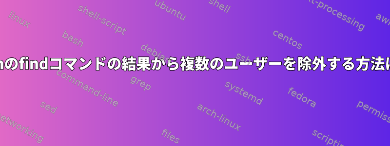 tcshのfindコマンドの結果から複数のユーザーを除外する方法は？