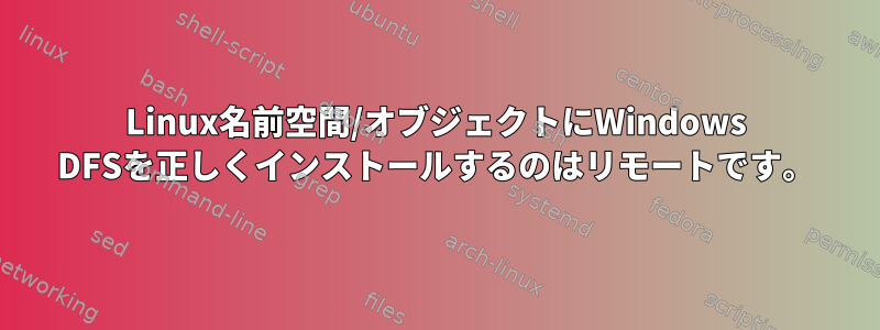 Linux名前空間/オブジェクトにWindows DFSを正しくインストールするのはリモートです。