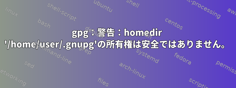 gpg：警告：homedir '/home/user/.gnupg'の所有権は安全ではありません。