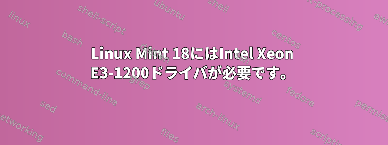 Linux Mint 18にはIntel Xeon E3-1200ドライバが必要です。