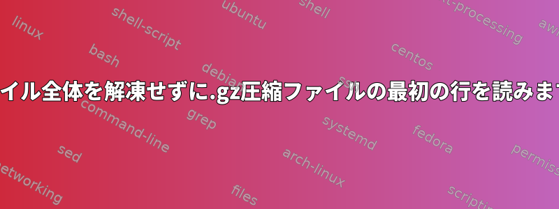 ファイル全体を解凍せずに.gz圧縮ファイルの最初の行を読みます。