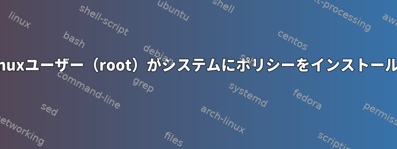 無制限のSELinuxユーザー（root）がシステムにポリシーをインストールするのを防ぐ