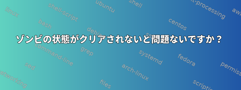 ゾンビの状態がクリアされないと問題ないですか？