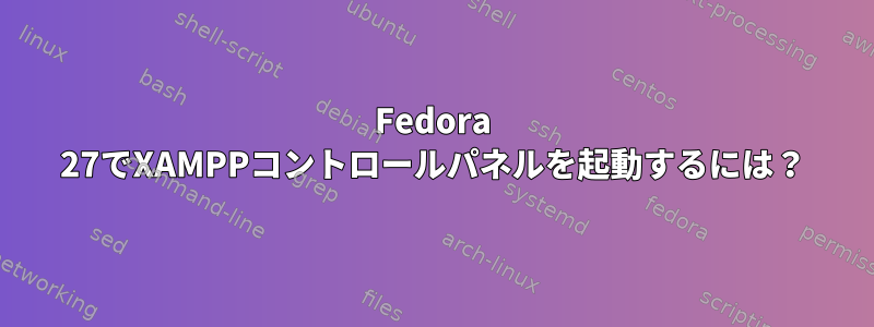 Fedora 27でXAMPPコントロールパネルを起動するには？