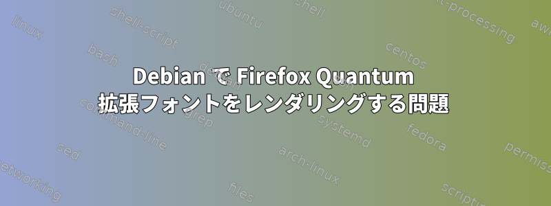 Debian で Firefox Quantum 拡張フォントをレンダリングする問題