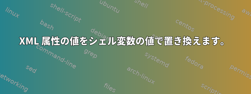 XML 属性の値をシェル変数の値で置き換えます。