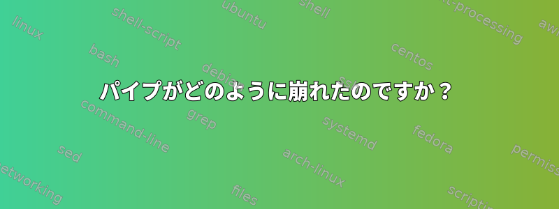 パイプがどのように崩れたのですか？