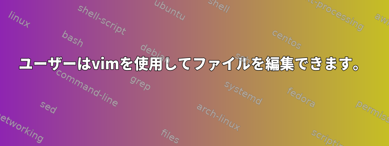 ユーザーはvimを使用してファイルを編集できます。