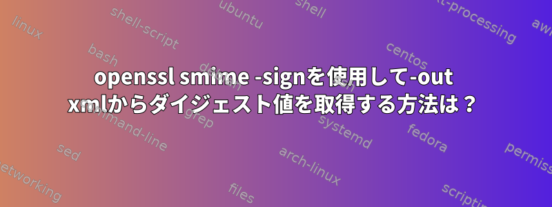 openssl smime -signを使用して-out xmlからダイジェスト値を取得する方法は？