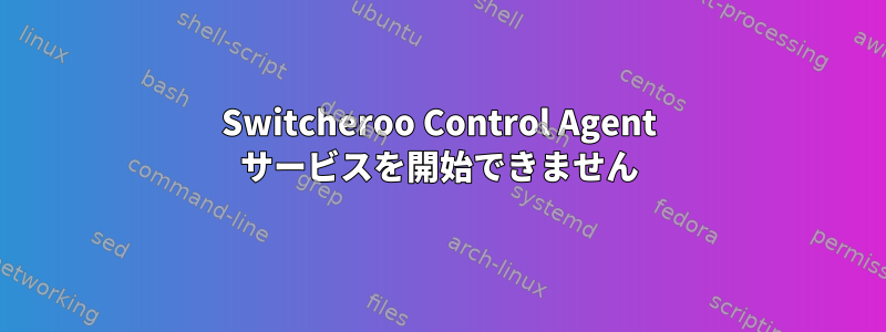 Switcheroo Control Agent サービスを開始できません