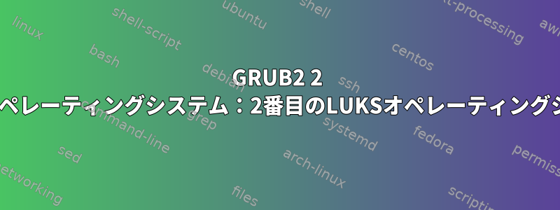 GRUB2 2 LUKS暗号化オペレーティングシステム：2番目のLUKSオペレーティングシステムの接続