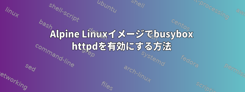 Alpine Linuxイメージでbusybox httpdを有効にする方法