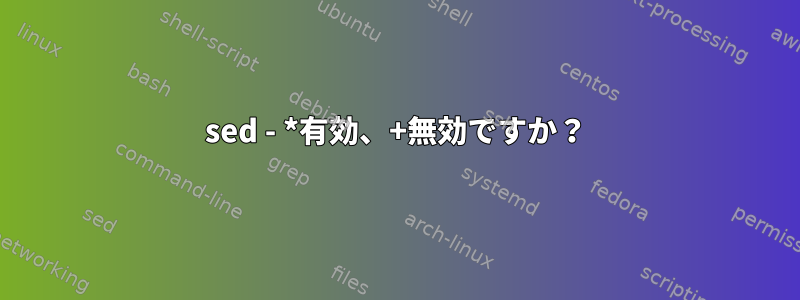 sed - *有効、+無効ですか？