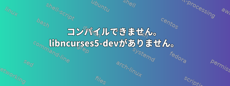 コンパイルできません。 libncurses5-devがありません。