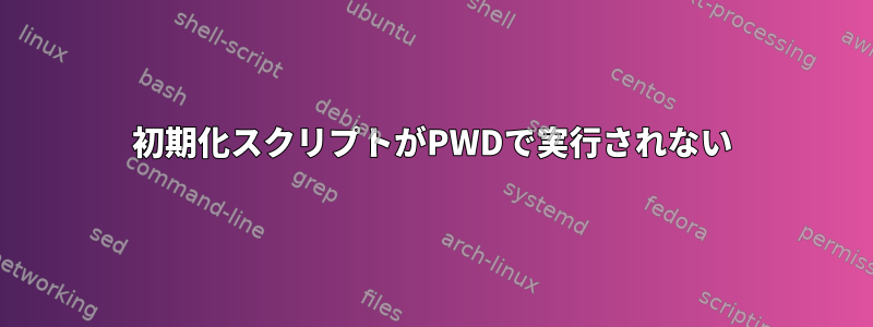 初期化スクリプトがPWDで実行されない