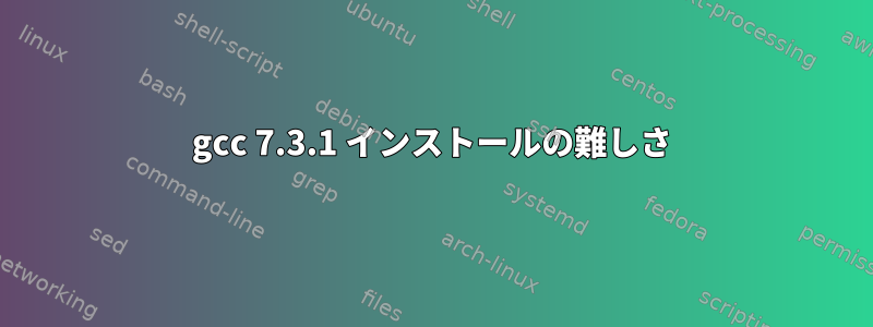 gcc 7.3.1 インストールの難しさ