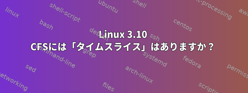 Linux 3.10 CFSには「タイムスライス」はありますか？