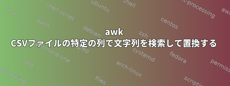 awk CSVファイルの特定の列で文字列を検索して置換する