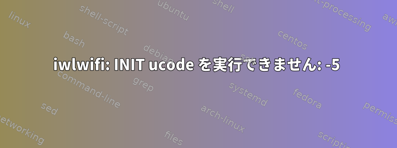 iwlwifi: INIT ucode を実行できません: -5