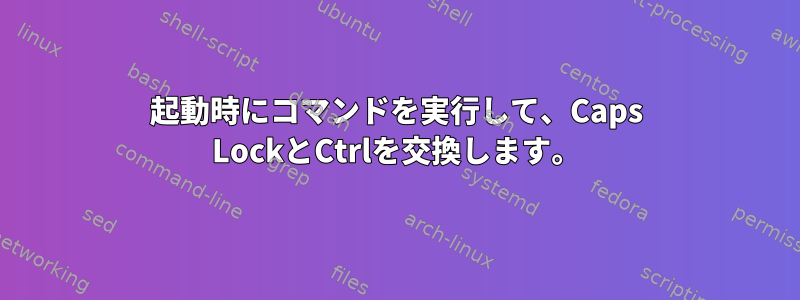 起動時にコマンドを実行して、Caps LockとCtrlを交換します。