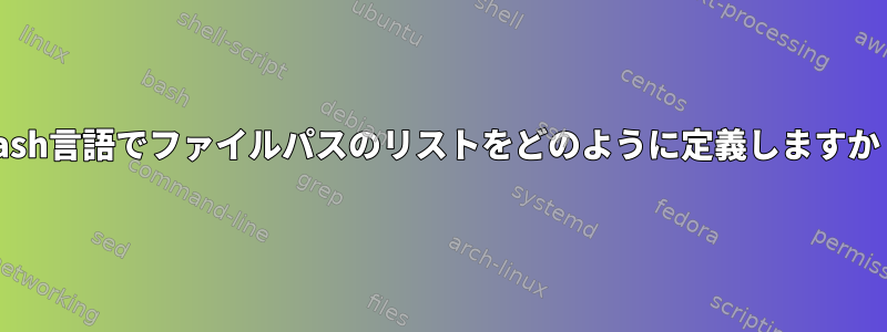 Bash言語でファイルパスのリストをどのように定義しますか？