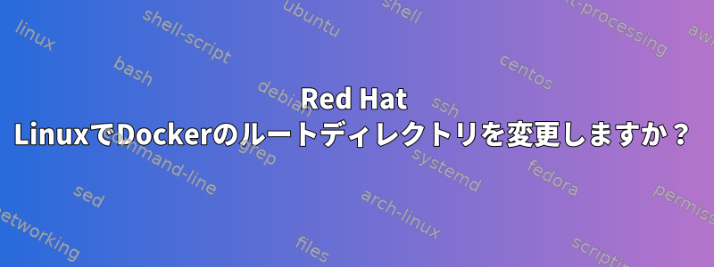 Red Hat LinuxでDockerのルートディレクトリを変更しますか？