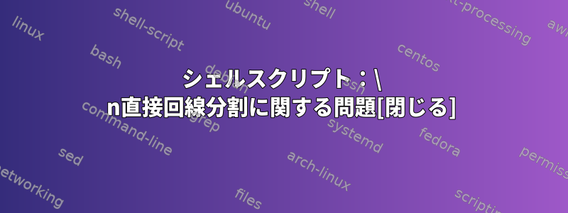 シェルスクリプト：\ n直接回線分割に関する問題[閉じる]