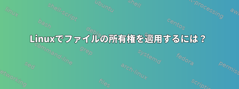 Linuxでファイルの所有権を適用するには？