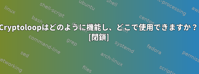 Cryptoloopはどのように機能し、どこで使用できますか？ [閉鎖]