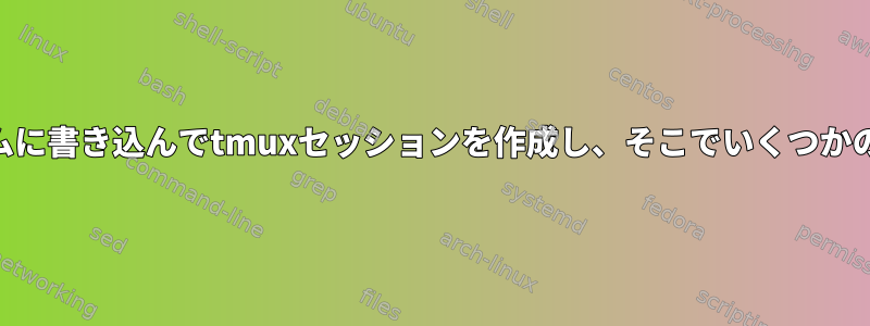 bashでsshを別のシステムに書き込んでtmuxセッションを作成し、そこでいくつかのコマンドを実行する方法