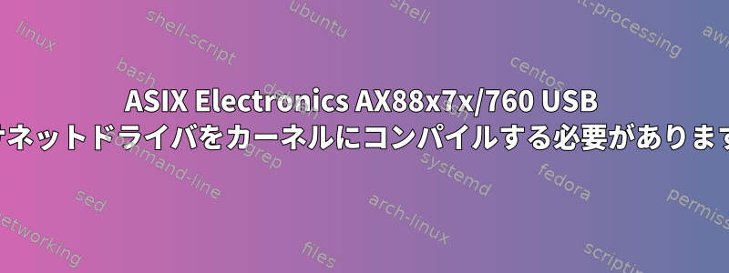 ASIX Electronics AX88x7x/760 USB イーサネットドライバをカーネルにコンパイルする必要がありますか？